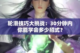 轮滑技巧大挑战：30分钟内你能学会多少招式？