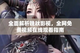 全面解析晚秋影视，全网免费视频在线观看指南