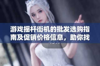 游戏摇杆街机的批发选购指南及促销价格信息，助你找到优质货源