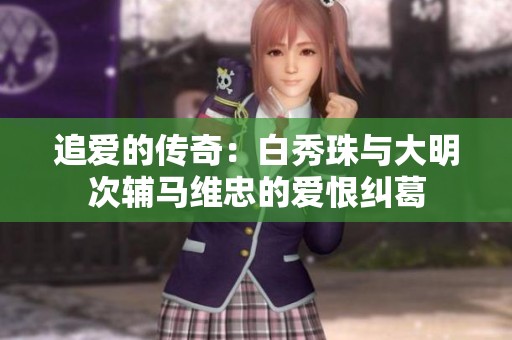 追爱的传奇：白秀珠与大明次辅马维忠的爱恨纠葛
