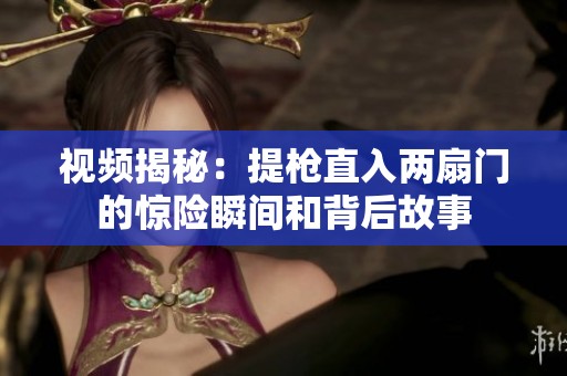 视频揭秘：提枪直入两扇门的惊险瞬间和背后故事