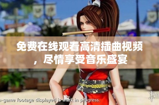 免费在线观看高清插曲视频，尽情享受音乐盛宴