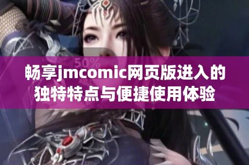 畅享jmcomic网页版进入的独特特点与便捷使用体验
