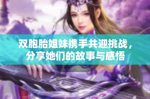 双胞胎姐妹携手共迎挑战，分享她们的故事与感悟