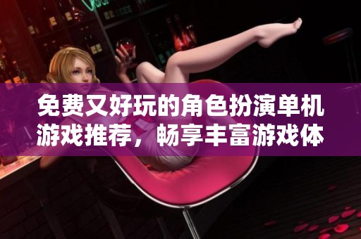 免费又好玩的角色扮演单机游戏推荐，畅享丰富游戏体验