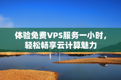 体验免费VPS服务一小时，轻松畅享云计算魅力