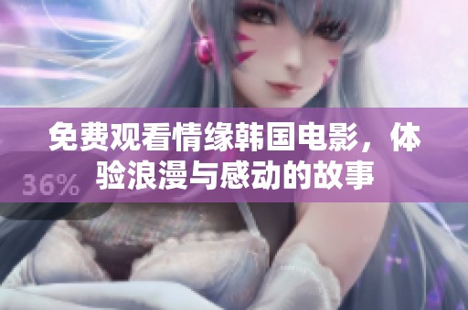 免费观看情缘韩国电影，体验浪漫与感动的故事