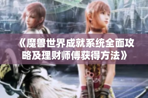 《魔兽世界成就系统全面攻略及理财师傅获得方法》