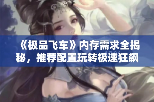 《极品飞车》内存需求全揭秘，推荐配置玩转极速狂飙游戏攻略