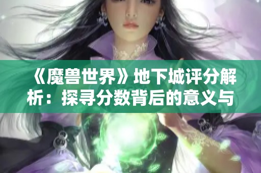 《魔兽世界》地下城评分解析：探寻分数背后的意义与影响