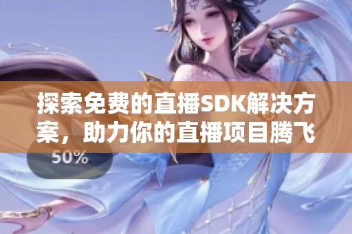 探索免费的直播SDK解决方案，助力你的直播项目腾飞
