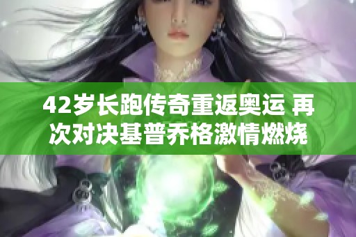 42岁长跑传奇重返奥运 再次对决基普乔格激情燃烧