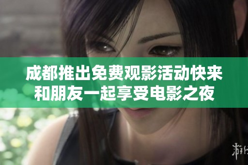 成都推出免费观影活动快来和朋友一起享受电影之夜