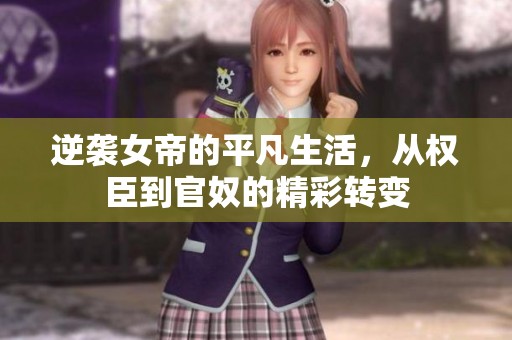 逆袭女帝的平凡生活，从权臣到官奴的精彩转变
