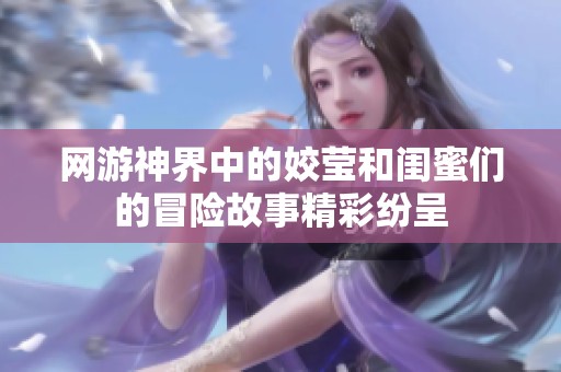 网游神界中的姣莹和闺蜜们的冒险故事精彩纷呈