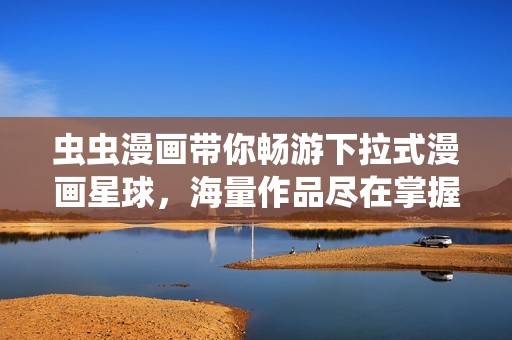 虫虫漫画带你畅游下拉式漫画星球，海量作品尽在掌握中