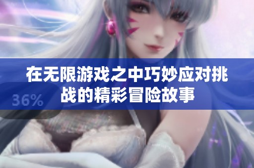 在无限游戏之中巧妙应对挑战的精彩冒险故事