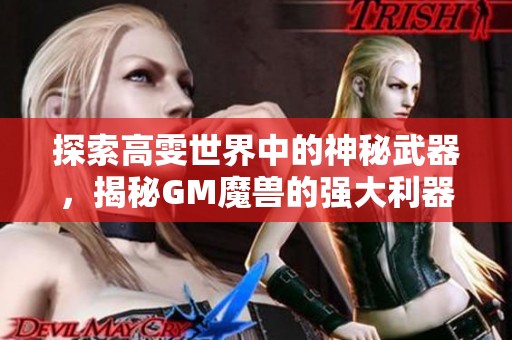 探索高雯世界中的神秘武器，揭秘GM魔兽的强大利器