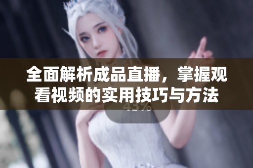 全面解析成品直播，掌握观看视频的实用技巧与方法
