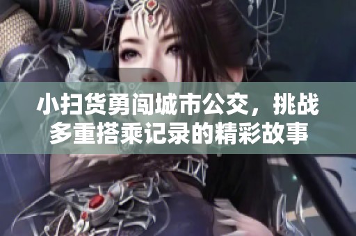 小扫货勇闯城市公交，挑战多重搭乘记录的精彩故事