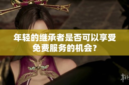 年轻的继承者是否可以享受免费服务的机会？