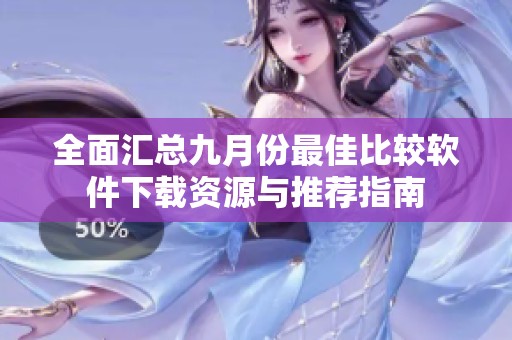全面汇总九月份最佳比较软件下载资源与推荐指南