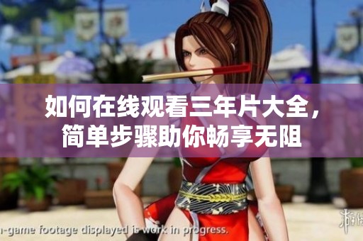 如何在线观看三年片大全，简单步骤助你畅享无阻