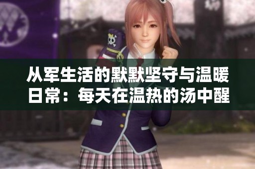 从军生活的默默坚守与温暖日常：每天在温热的汤中醒来