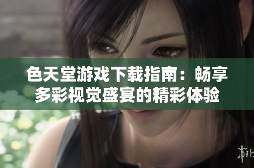 色天堂游戏下载指南：畅享多彩视觉盛宴的精彩体验