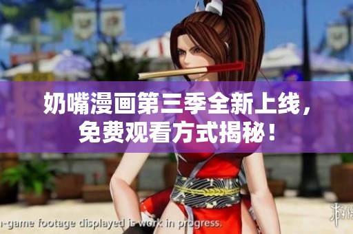 奶嘴漫画第三季全新上线，免费观看方式揭秘！