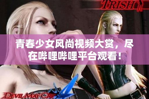 青春少女风尚视频大赏，尽在哔哩哔哩平台观看！