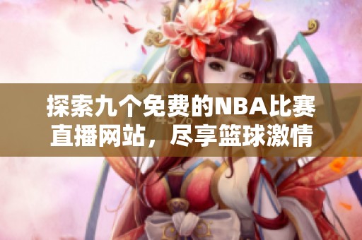 探索九个免费的NBA比赛直播网站，尽享篮球激情