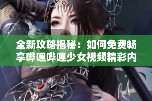 全新攻略揭秘：如何免费畅享哔哩哔哩少女视频精彩内容