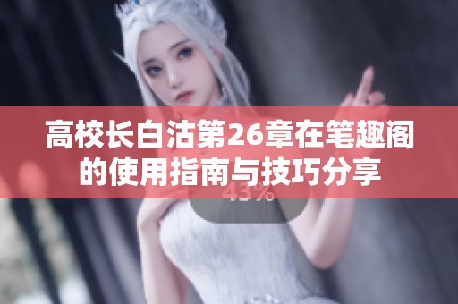 高校长白沽第26章在笔趣阁的使用指南与技巧分享
