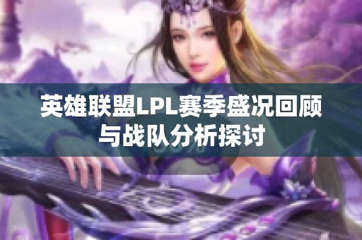 英雄联盟LPL赛季盛况回顾与战队分析探讨
