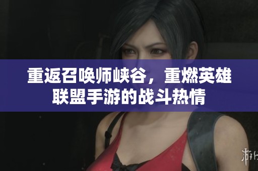 重返召唤师峡谷，重燃英雄联盟手游的战斗热情