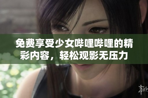 免费享受少女哔哩哔哩的精彩内容，轻松观影无压力