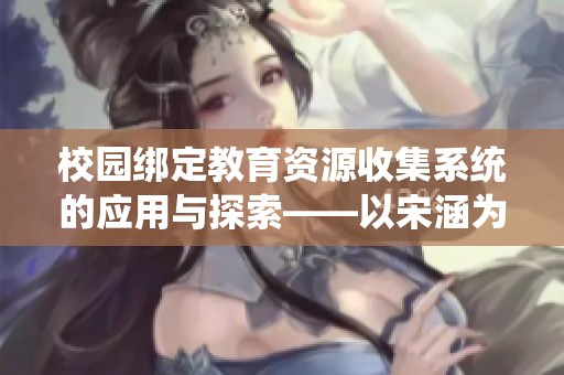 校园绑定教育资源收集系统的应用与探索——以宋涵为例
