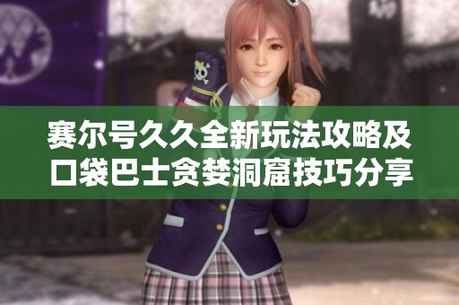 赛尔号久久全新玩法攻略及口袋巴士贪婪洞窟技巧分享
