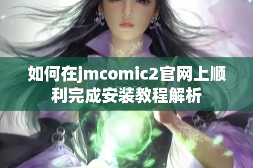 如何在jmcomic2官网上顺利完成安装教程解析