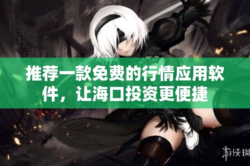 推荐一款免费的行情应用软件，让海口投资更便捷