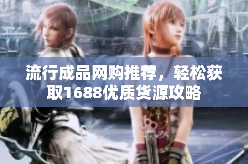 流行成品网购推荐，轻松获取1688优质货源攻略