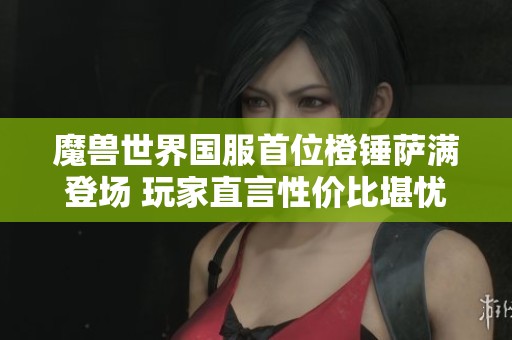魔兽世界国服首位橙锤萨满登场 玩家直言性价比堪忧