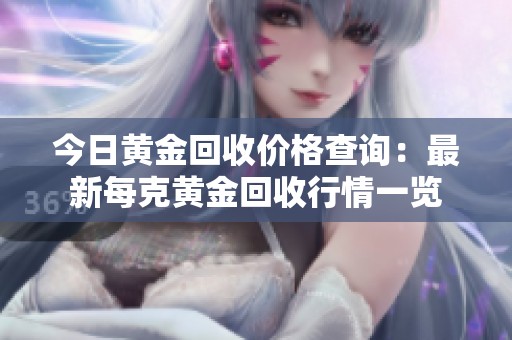 今日黄金回收价格查询：最新每克黄金回收行情一览