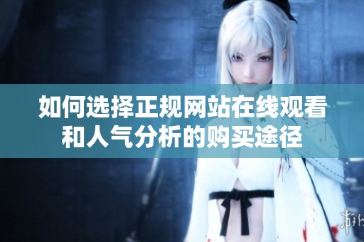 如何选择正规网站在线观看和人气分析的购买途径
