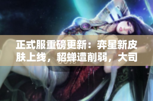 正式服重磅更新：弈星新皮肤上线，貂蝉遭削弱，大司命遭遇严厉制裁