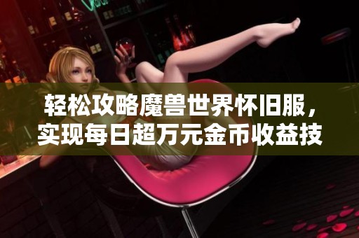 轻松攻略魔兽世界怀旧服，实现每日超万元金币收益技巧分享