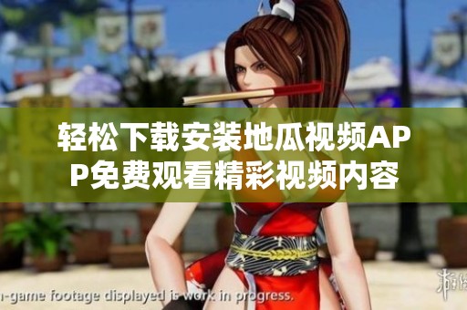 轻松下载安装地瓜视频APP免费观看精彩视频内容