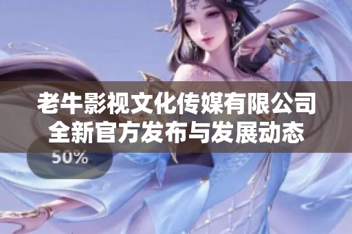 老牛影视文化传媒有限公司全新官方发布与发展动态