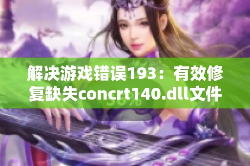解决游戏错误193：有效修复缺失concrt140.dll文件的方法指南